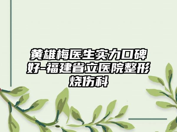 黄雄梅医生实力口碑好-福建省立医院整形烧伤科