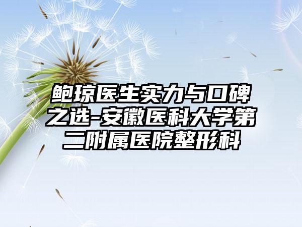鲍琼医生实力与口碑之选-安徽医科大学第二附属医院整形科