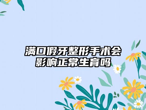 满口假牙整形手术会影响正常生育吗