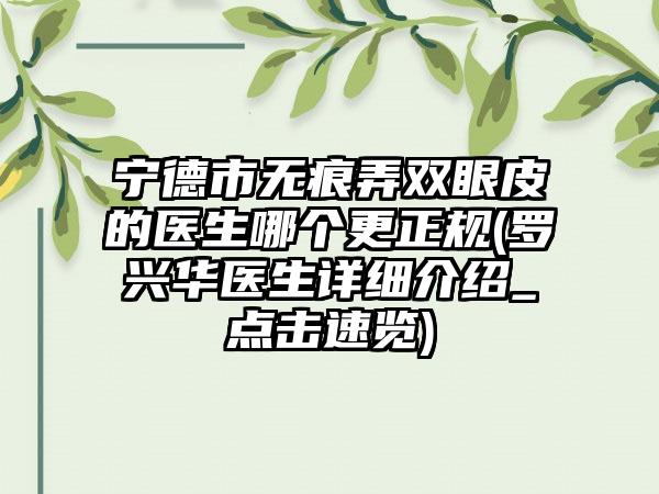 宁德市无痕弄双眼皮的医生哪个更正规(罗兴华医生详细介绍_点击速览)