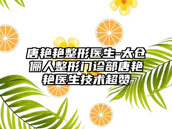 唐艳艳整形医生-太仓俪人整形门诊部唐艳艳医生技术超赞
