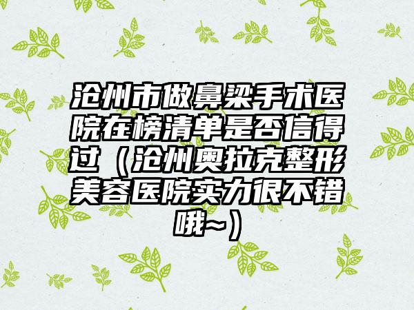 沧州市做鼻梁手术医院在榜清单是否信得过（沧州奥拉克整形美容医院实力很不错哦~）