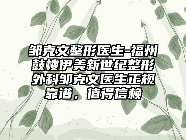 邹克文整形医生-福州鼓楼伊美新世纪整形外科邹克文医生正规靠谱，值得信赖