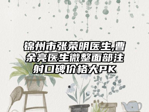 锦州市张荣明医生,曹余亮医生微整面部注射口碑价格大PK