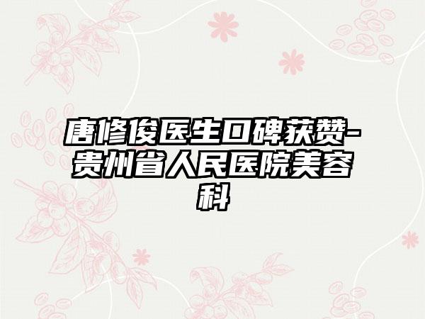 唐修俊医生口碑获赞-贵州省人民医院美容科
