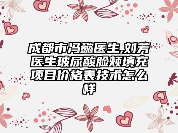 成都市冯懿医生,刘芳医生玻尿酸脸颊填充项目价格表技术怎么样