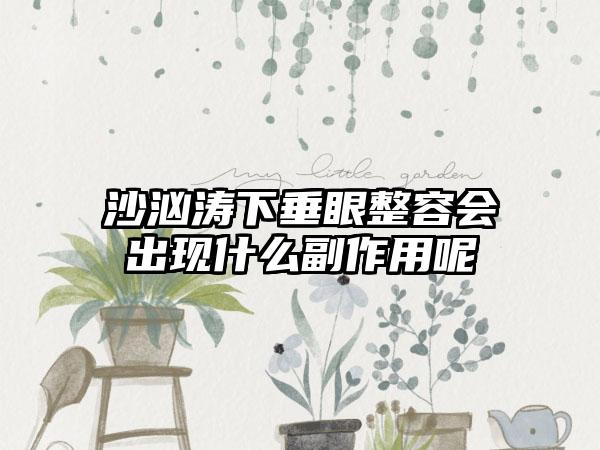 沙汹涛下垂眼整容会出现什么副作用呢