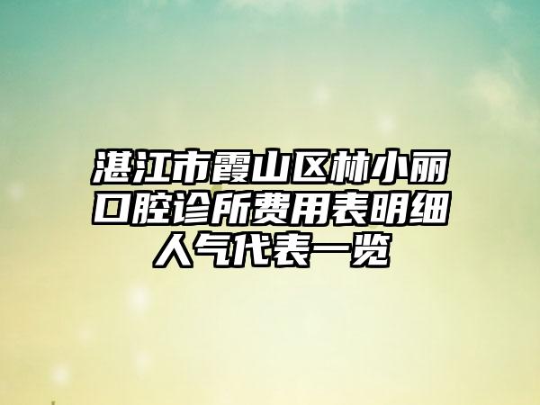 湛江市霞山区林小丽口腔诊所费用表明细人气代表一览