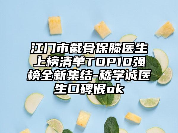 江门市截骨保膝医生上榜清单TOP10强榜全新集结-嵇学诚医生口碑很ok