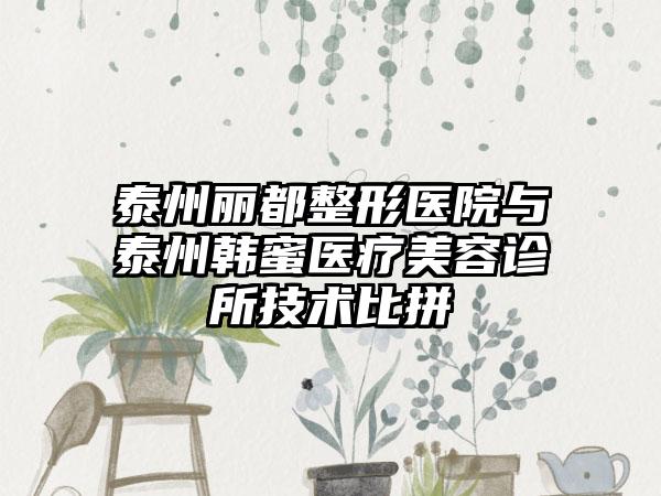 泰州丽都整形医院与泰州韩蜜医疗美容诊所技术比拼