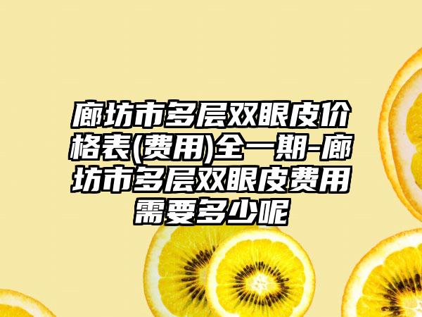 廊坊市多层双眼皮价格表(费用)全一期-廊坊市多层双眼皮费用需要多少呢