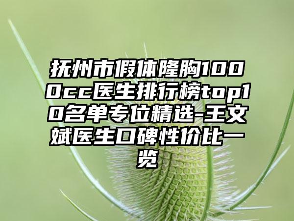 抚州市假体隆胸1000cc医生排行榜top10名单专位精选-王文斌医生口碑性价比一览