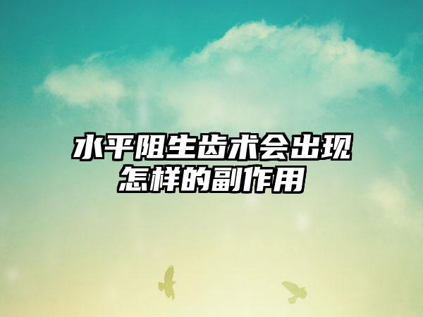 水平阻生齿术会出现怎样的副作用
