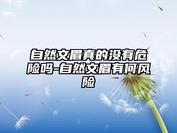 自然文眉真的没有危险吗-自然文眉有何风险