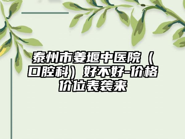泰州市姜堰中医院（口腔科）好不好-价格价位表袭来