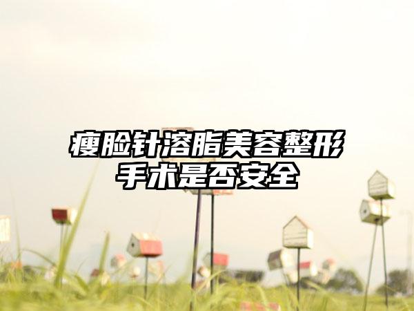 瘦脸针溶脂美容整形手术是否安全