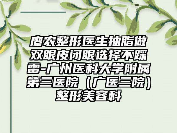 廖农整形医生抽脂做双眼皮闭眼选择不踩雷-广州医科大学附属第三医院（广医三院）整形美容科