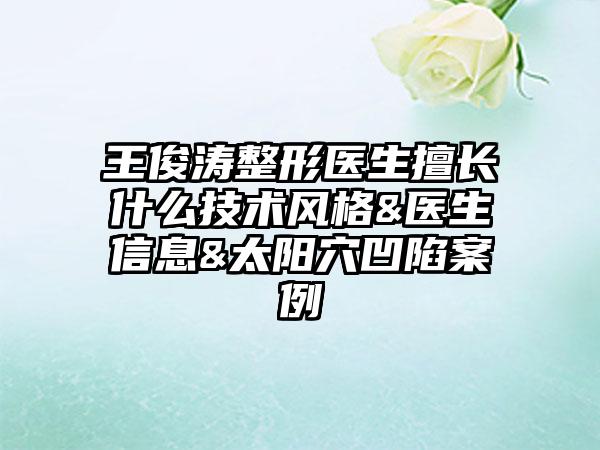 王俊涛整形医生擅长什么技术风格&医生信息&太阳穴凹陷案例