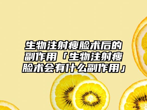 生物注射瘦脸术后的副作用「生物注射瘦脸术会有什么副作用」