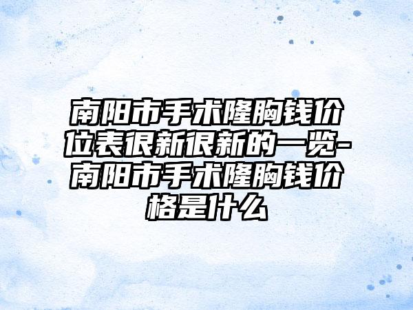 南阳市手术隆胸钱价位表很新很新的一览-南阳市手术隆胸钱价格是什么