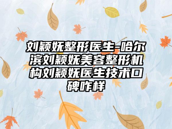 刘颖妩整形医生-哈尔滨刘颖妩美容整形机构刘颖妩医生技术口碑咋样