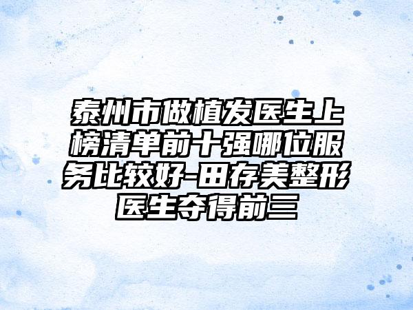 泰州市做植发医生上榜清单前十强哪位服务比较好-田存美整形医生夺得前三
