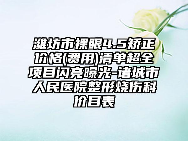 潍坊市裸眼4.5矫正价格(费用)清单超全项目闪亮曝光-诸城市人民医院整形烧伤科价目表