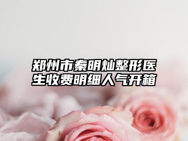 郑州市秦明灿整形医生收费明细人气开箱