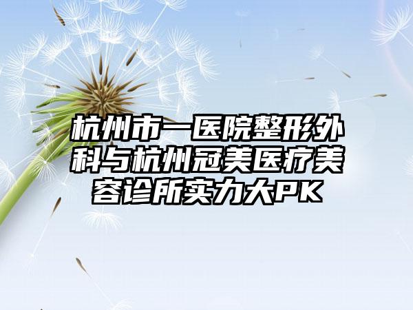 杭州市一医院整形外科与杭州冠美医疗美容诊所实力大PK