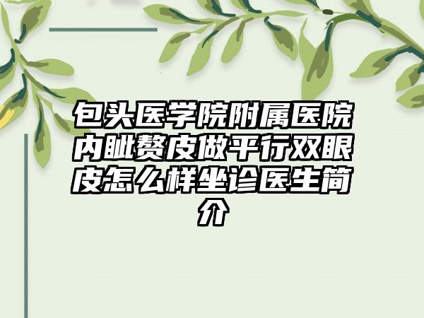 包头医学院附属医院内眦赘皮做平行双眼皮怎么样坐诊医生简介