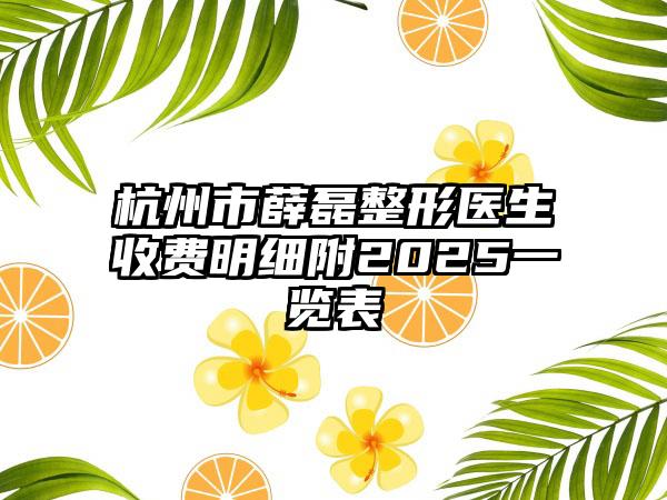 杭州市薛磊整形医生收费明细附2025一览表