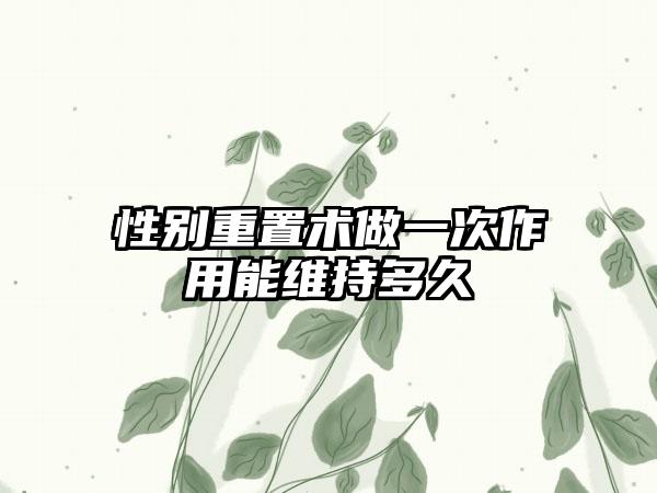 性别重置术做一次作用能维持多久