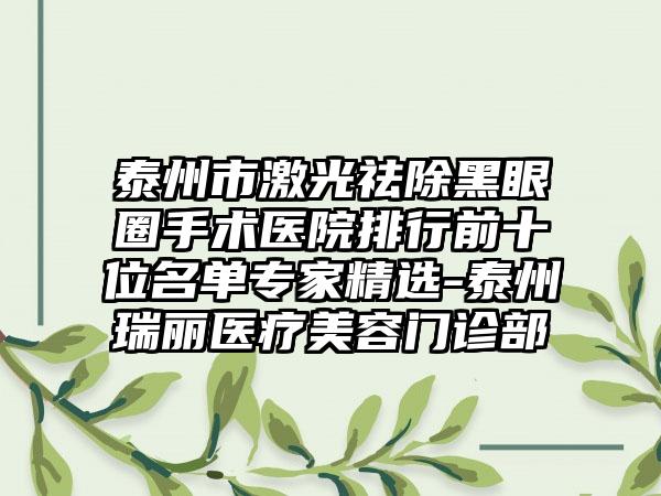 泰州市激光祛除黑眼圈手术医院排行前十位名单专家精选-泰州瑞丽医疗美容门诊部