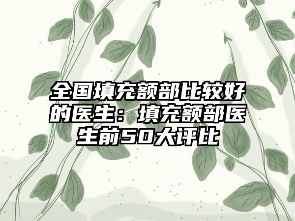 全国填充额部比较好的医生：填充额部医生前50大评比