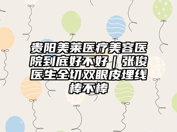 贵阳美莱医疗美容医院到底好不好｜张俊医生全切双眼皮埋线棒不棒