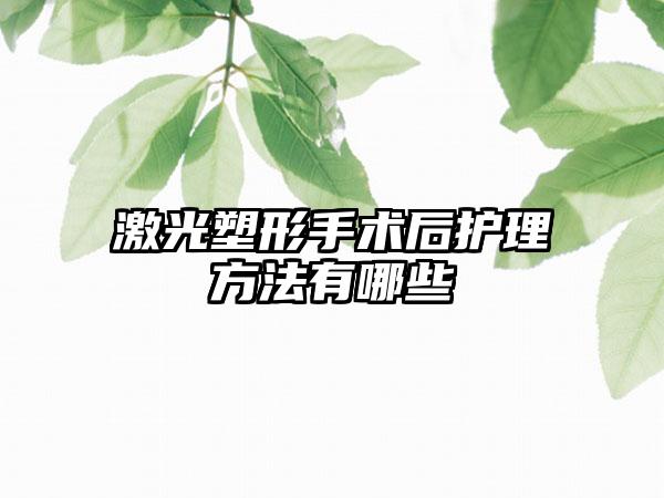 激光塑形手术后护理方法有哪些