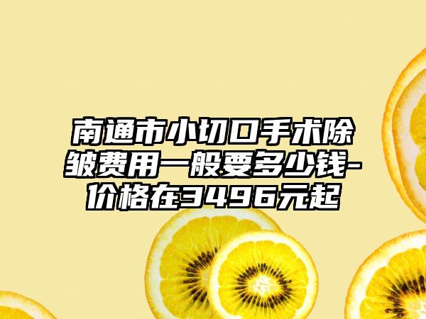 南通市小切口手术除皱费用一般要多少钱-价格在3496元起
