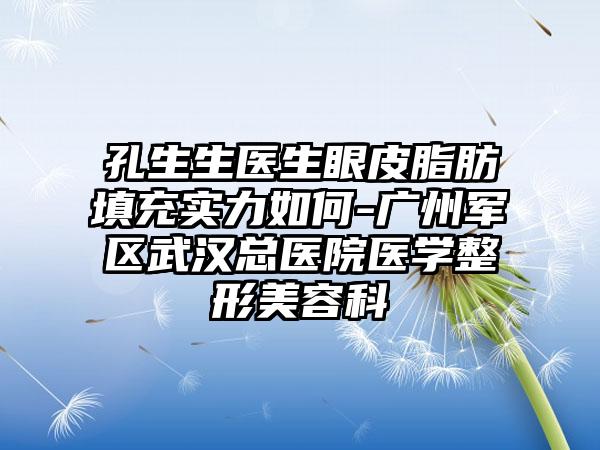 孔生生医生眼皮脂肪填充实力如何-广州军区武汉总医院医学整形美容科