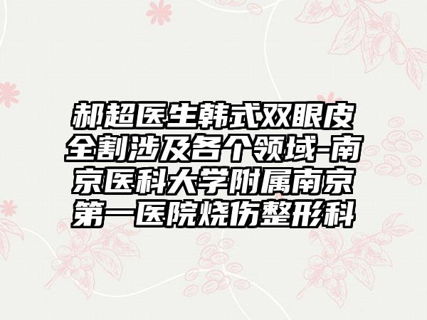 郝超医生韩式双眼皮全割涉及各个领域-南京医科大学附属南京第一医院烧伤整形科