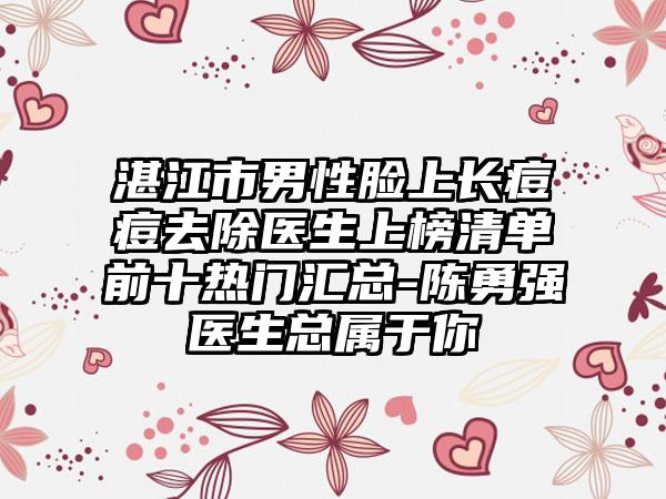 湛江市男性脸上长痘痘去除医生上榜清单前十热门汇总-陈勇强医生总属于你