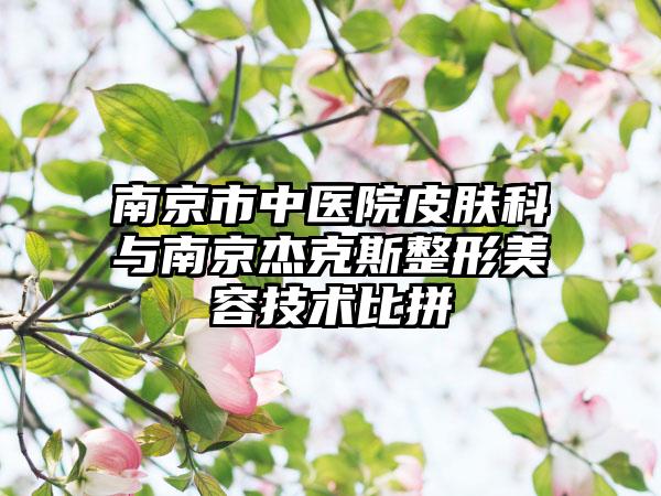 南京市中医院皮肤科与南京杰克斯整形美容技术比拼