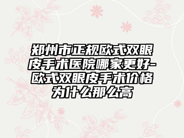 郑州市正规欧式双眼皮手术医院哪家更好-欧式双眼皮手术价格为什么那么高