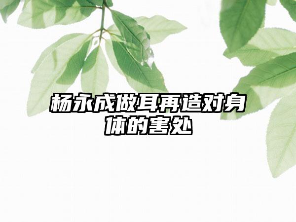 杨永成做耳再造对身体的害处