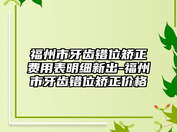 福州市牙齿错位矫正费用表明细新出-福州市牙齿错位矫正价格