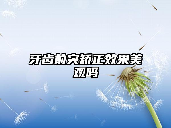 牙齿前突矫正效果美观吗