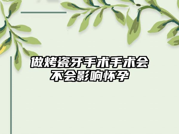 做烤瓷牙手术手术会不会影响怀孕