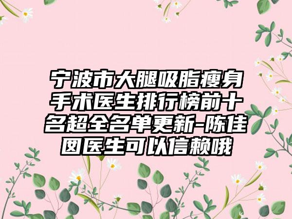 宁波市大腿吸脂瘦身手术医生排行榜前十名超全名单更新-陈佳囡医生可以信赖哦