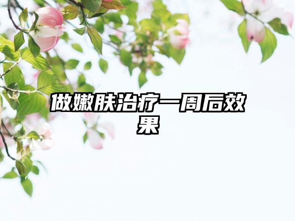 做嫩肤治疗一周后效果