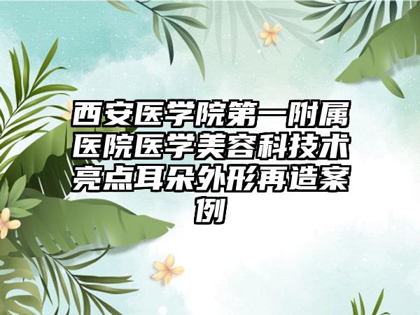 西安医学院第一附属医院医学美容科技术亮点耳朵外形再造案例