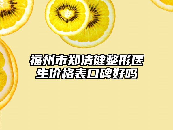 福州市郑清健整形医生价格表口碑好吗